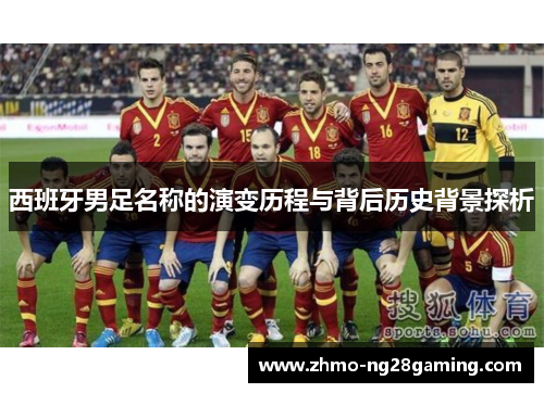 西班牙男足名称的演变历程与背后历史背景探析