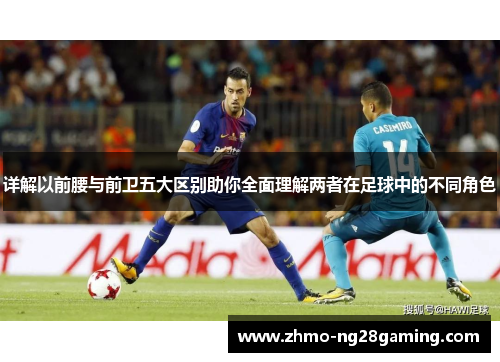 详解以前腰与前卫五大区别助你全面理解两者在足球中的不同角色