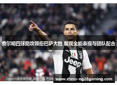 费尔明四球助攻领衔巴萨大胜 展现全能表现与团队配合