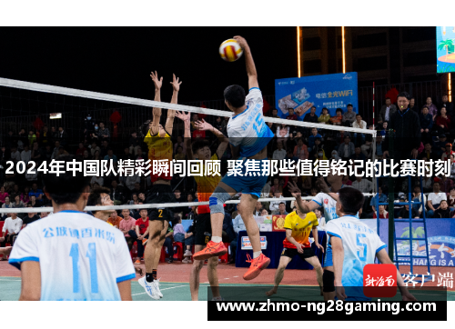 2024年中国队精彩瞬间回顾 聚焦那些值得铭记的比赛时刻