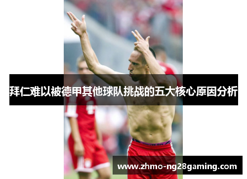 拜仁难以被德甲其他球队挑战的五大核心原因分析