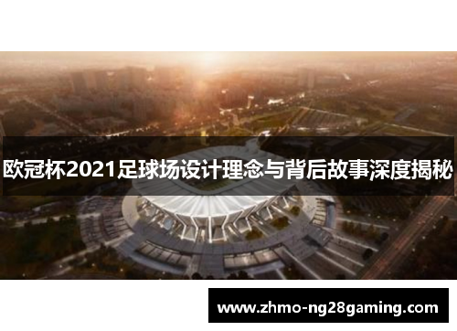 欧冠杯2021足球场设计理念与背后故事深度揭秘