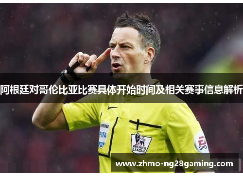 阿根廷对哥伦比亚比赛具体开始时间及相关赛事信息解析