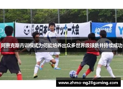 阿贾克斯青训模式为何能培养出众多世界级球员并持续成功