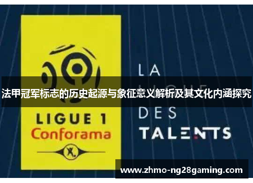法甲冠军标志的历史起源与象征意义解析及其文化内涵探究
