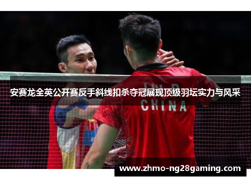 安赛龙全英公开赛反手斜线扣杀夺冠展现顶级羽坛实力与风采