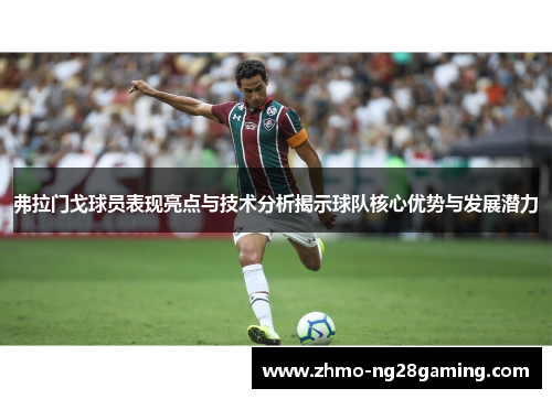 弗拉门戈球员表现亮点与技术分析揭示球队核心优势与发展潜力 弗拉门戈球员表现亮点与技术分析揭示球队核心优势与发展潜力