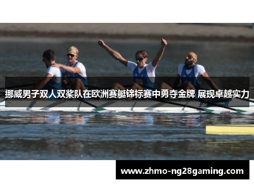 挪威男子双人双桨队在欧洲赛艇锦标赛中勇夺金牌 展现卓越实力 挪威男子双人双桨队在欧洲赛艇锦标赛中勇夺金牌 展现卓越实力