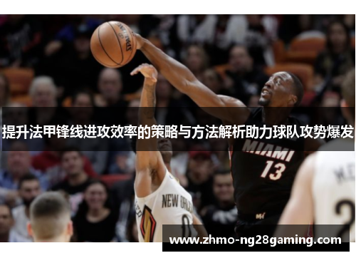 提升法甲锋线进攻效率的策略与方法解析助力球队攻势爆发 提升法甲锋线进攻效率的策略与方法解析助力球队攻势爆发