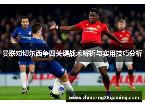 曼联对切尔西争四关键战术解析与实用技巧分析