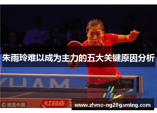 朱雨玲难以成为主力的五大关键原因分析