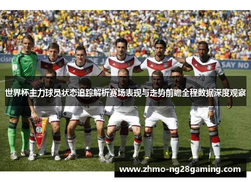 世界杯主力球员状态追踪解析赛场表现与走势前瞻全程数据深度观察 世界杯主力球员状态追踪解析赛场表现与走势前瞻全程数据深度观察