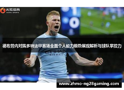 德布劳内对阵多特法甲赛场全面个人能力极致展现解析与球队掌控力 德布劳内对阵多特法甲赛场全面个人能力极致展现解析与球队掌控力