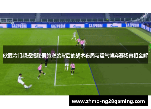欧冠冷门频现揭秘弱旅逆袭背后的战术布局与运气博弈赛场真相全解 欧冠冷门频现揭秘弱旅逆袭背后的战术布局与运气博弈赛场真相全解