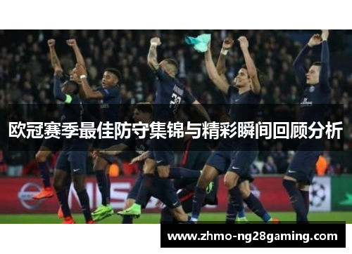 欧冠赛季最佳防守集锦与精彩瞬间回顾分析 欧冠赛季最佳防守集锦与精彩瞬间回顾分析