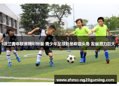 波兰青年联赛精彩纷呈 青少年足球新星崭露头角 发展潜力巨大