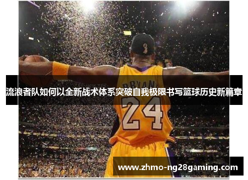 流浪者队如何以全新战术体系突破自我极限书写篮球历史新篇章