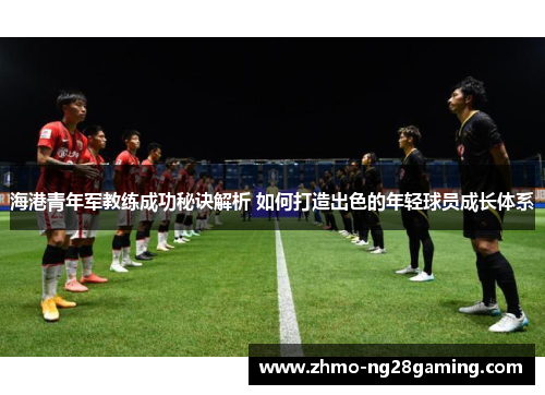 海港青年军教练成功秘诀解析 如何打造出色的年轻球员成长体系