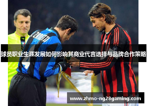球员职业生涯发展如何影响其商业代言选择与品牌合作策略