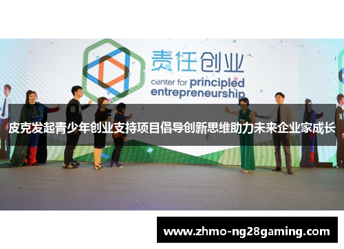 皮克发起青少年创业支持项目倡导创新思维助力未来企业家成长