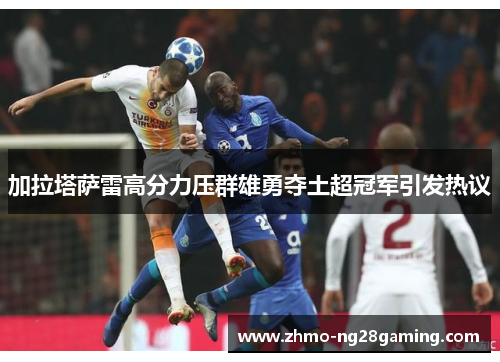 加拉塔萨雷高分力压群雄勇夺土超冠军引发热议