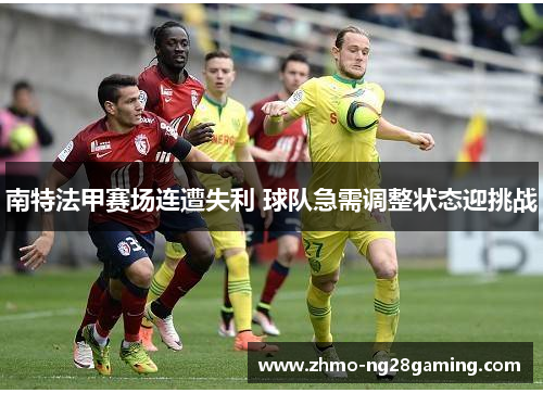 南特法甲赛场连遭失利 球队急需调整状态迎挑战