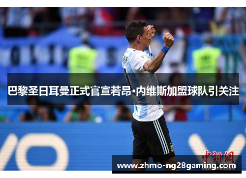 巴黎圣日耳曼正式官宣若昂·内维斯加盟球队引关注