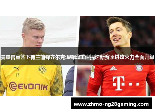 曼联官宣签下荷兰前锋齐尔克泽锋线重建提速新赛季进攻火力全面升级