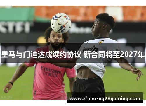 皇马与门迪达成续约协议 新合同将至2027年 皇马与门迪达成续约协议 新合同将至2027年