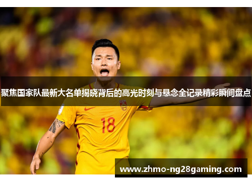 聚焦国家队最新大名单揭晓背后的高光时刻与悬念全记录精彩瞬间盘点