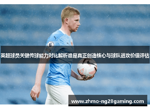英超球员关键传球能力对比解析谁是真正创造核心与球队进攻价值评估
