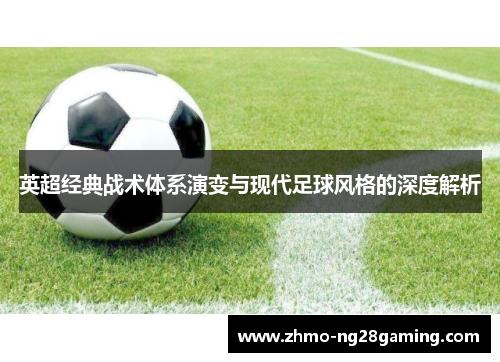 英超经典战术体系演变与现代足球风格的深度解析